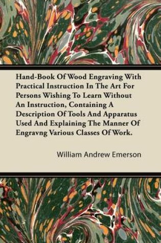 Cover of Hand-Book Of Wood Engraving With Practical Instruction In The Art For Persons Wishing To Learn Without An Instruction, Containing A Description Of Tools And Apparatus Used And Explaining The Manner Of Engravng Various Classes Of Work.