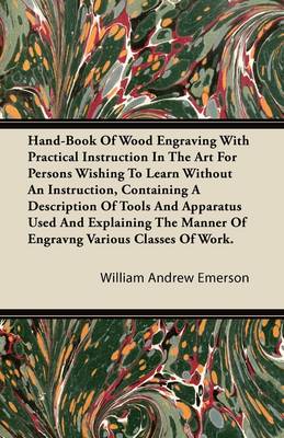 Book cover for Hand-Book Of Wood Engraving With Practical Instruction In The Art For Persons Wishing To Learn Without An Instruction, Containing A Description Of Tools And Apparatus Used And Explaining The Manner Of Engravng Various Classes Of Work.