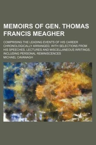Cover of Memoirs of Gen. Thomas Francis Meagher; Comprising the Leading Events of His Career Chronologically Arranged, with Selections from His Speeches, Lectures and Miscellaneous Writings, Including Personal Reminiscences