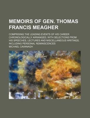 Book cover for Memoirs of Gen. Thomas Francis Meagher; Comprising the Leading Events of His Career Chronologically Arranged, with Selections from His Speeches, Lectures and Miscellaneous Writings, Including Personal Reminiscences