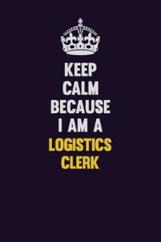 Cover of Keep Calm Because I Am A Logistics Clerk