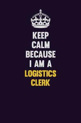 Book cover for Keep Calm Because I Am A Logistics Clerk