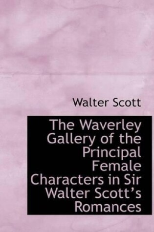 Cover of The Waverley Gallery of the Principal Female Characters in Sir Walter Scotta 's Romances