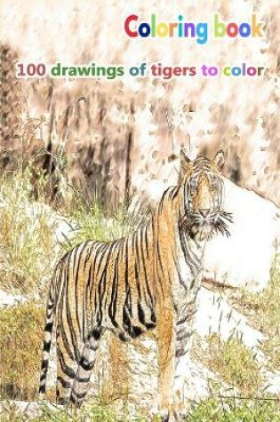 Cover of Coloring book 100 drawings of tigers to color