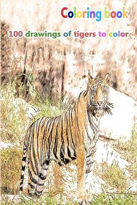 Book cover for Coloring book 100 drawings of tigers to color