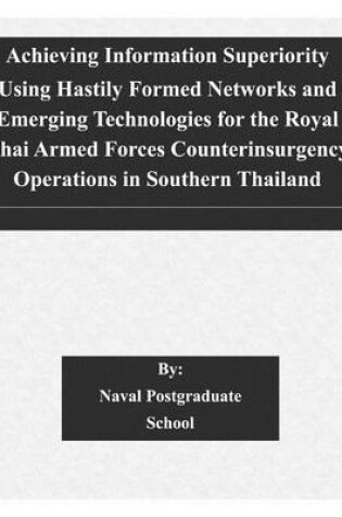 Cover of Achieving Information Superiority Using Hastily Formed Networks and Emerging Technologies for the Royal Thai Armed Forces Counterinsurgency Operations in Southern Thailand