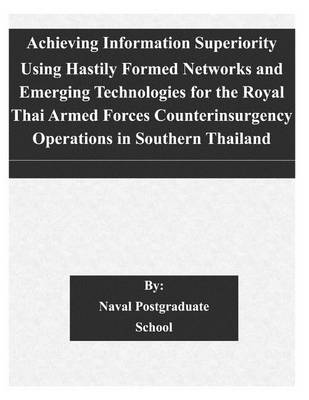 Book cover for Achieving Information Superiority Using Hastily Formed Networks and Emerging Technologies for the Royal Thai Armed Forces Counterinsurgency Operations in Southern Thailand