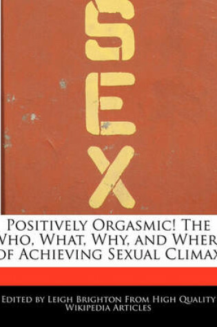 Cover of Positively Orgasmic! the Who, What, Why, and Where of Achieving Sexual Climax