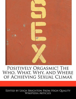 Book cover for Positively Orgasmic! the Who, What, Why, and Where of Achieving Sexual Climax