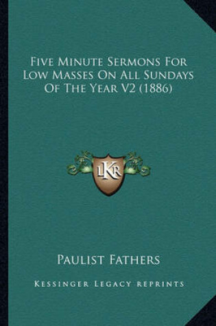 Cover of Five Minute Sermons for Low Masses on All Sundays of the Yeafive Minute Sermons for Low Masses on All Sundays of the Year V2 (1886) R V2 (1886)