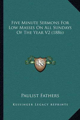 Book cover for Five Minute Sermons for Low Masses on All Sundays of the Yeafive Minute Sermons for Low Masses on All Sundays of the Year V2 (1886) R V2 (1886)