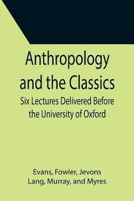 Book cover for Anthropology and the Classics; Six Lectures Delivered Before the University of Oxford