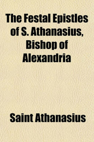 Cover of The Festal Epistles of S. Athanasius, Bishop of Alexandria