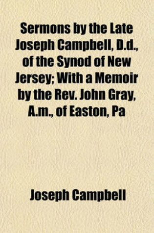 Cover of Sermons by the Late Joseph Campbell, D.D., of the Synod of New Jersey; With a Memoir by the REV. John Gray, A.M., of Easton, Pa