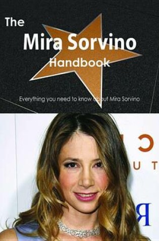 Cover of The Mira Sorvino Handbook - Everything You Need to Know about Mira Sorvino