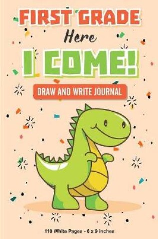 Cover of First Grade Here I Come! Draw and Write Journal 110 White Pages 6x9 inches