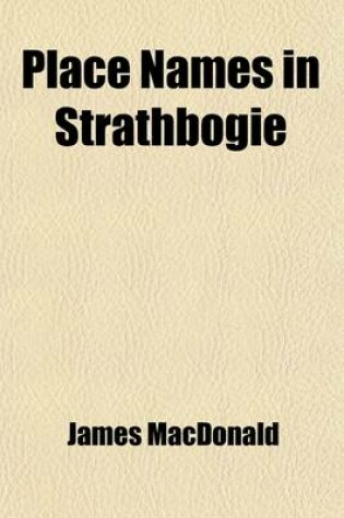 Cover of Place Names in Strathbogie; With Notes Historical, Antiquarian, and Descriptive