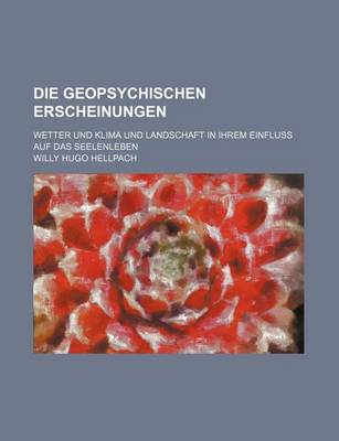 Book cover for Die Geopsychischen Erscheinungen; Wetter Und Klima Und Landschaft in Ihrem Einfluss Auf Das Seelenleben