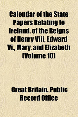 Book cover for Calendar of the State Papers Relating to Ireland, of the Reigns of Henry VIII, Edward VI., Mary, and Elizabeth (Volume 10)