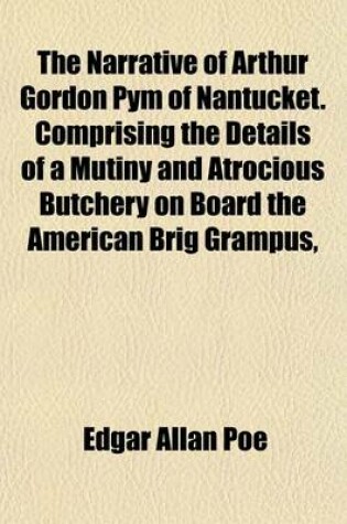 Cover of The Narrative of Arthur Gordon Pym of Nantucket. Comprising the Details of a Mutiny and Atrocious Butchery on Board the American Brig Grampus,