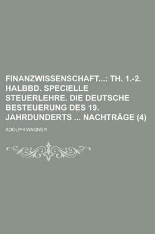 Cover of Finanzwissenschaft (4); Th. 1.-2. Halbbd. Specielle Steuerlehre. Die Deutsche Besteuerung Des 19. Jahrdunderts Nachtrage