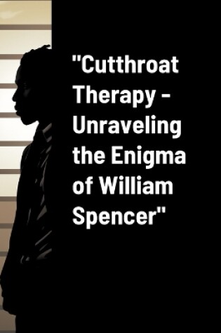 Cover of "Cutthroat Therapy - Unraveling the Enigma of William Spencer"