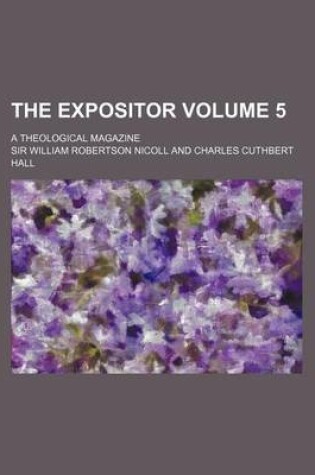 Cover of The Expositor Volume 5; A Theological Magazine