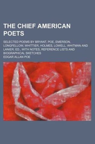 Cover of The Chief American Poets; Selected Poems by Bryant, Poe, Emerson, Longfellow, Whittier, Holmes, Lowell, Whitman and Lanier Ed., with Notes, Reference Lists and Biographical Sketches