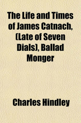 Cover of The Life and Times of James Catnach, (Late of Seven Dials), Ballad Monger