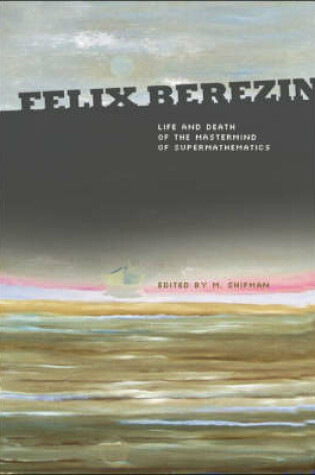 Cover of Felix Berezin: Life And Death Of The Mastermind Of Supermathematics