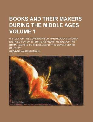 Book cover for Books and Their Makers During the Middle Ages; A Study of the Conditions of the Production and Distribution of Literature from the Fall of the Roman Empire to the Close of the Seventeenth Century Volume 1