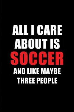 Cover of All I Care about Is Soccer and Like Maybe Three People