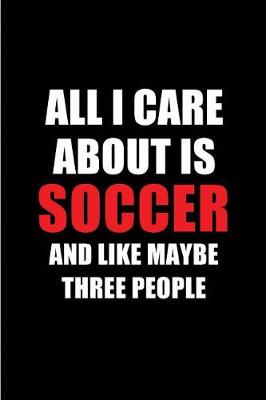 Book cover for All I Care about Is Soccer and Like Maybe Three People