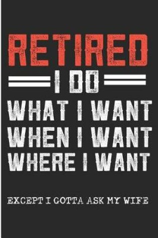 Cover of Retired I Do What I Want When I Want Where I Want Except I Gotta Ask My Wife