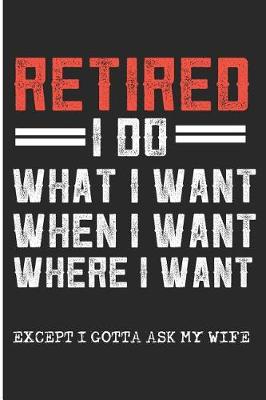 Cover of Retired I Do What I Want When I Want Where I Want Except I Gotta Ask My Wife