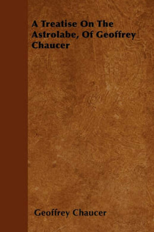 Cover of A Treatise On The Astrolabe, Of Geoffrey Chaucer
