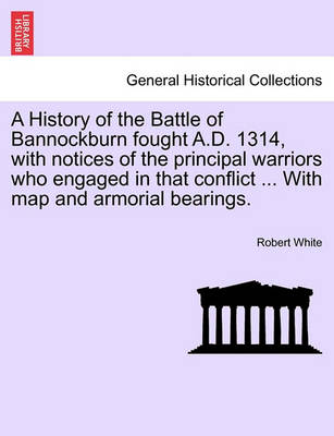 Book cover for A History of the Battle of Bannockburn Fought A.D. 1314, with Notices of the Principal Warriors Who Engaged in That Conflict ... with Map and Armorial Bearings.