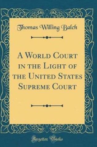 Cover of A World Court in the Light of the United States Supreme Court (Classic Reprint)