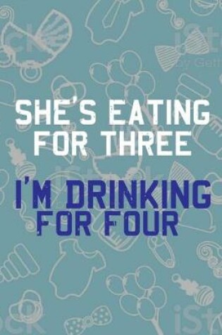 Cover of She's Eating For Three I'm Drinking For Four