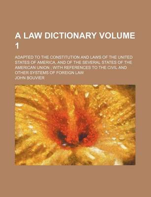 Book cover for A Law Dictionary Volume 1; Adapted to the Constitution and Laws of the United States of America, and of the Several States of the American Union with References to the Civil and Other Systems of Foreign Law