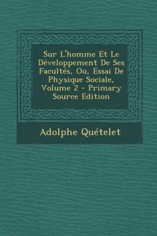 Cover of Sur L'Homme Et Le Developpement de Ses Facultes, Ou, Essai de Physique Sociale, Volume 2 (Primary Source)