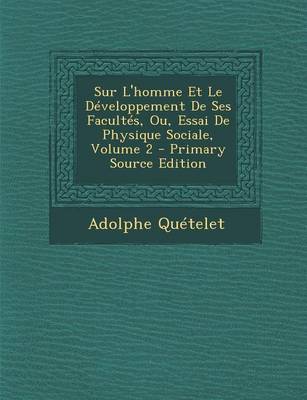 Book cover for Sur L'Homme Et Le Developpement de Ses Facultes, Ou, Essai de Physique Sociale, Volume 2 (Primary Source)