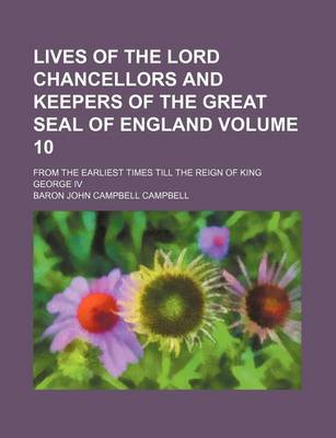 Book cover for Lives of the Lord Chancellors and Keepers of the Great Seal of England Volume 10; From the Earliest Times Till the Reign of King George IV