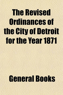 Book cover for The Revised Ordinances of the City of Detroit for the Year 1871