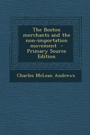 Cover of The Boston Merchants and the Non-Importation Movement - Primary Source Edition
