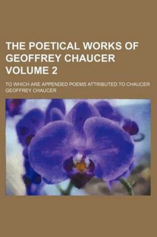 Cover of The Poetical Works of Geoffrey Chaucer; To Which Are Appended Poems Attributed to Chaucer Volume 2