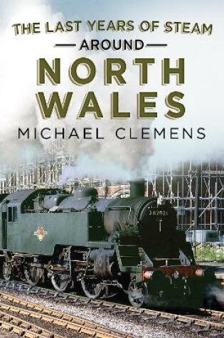 Cover of The Last Years of Steam Around North Wales