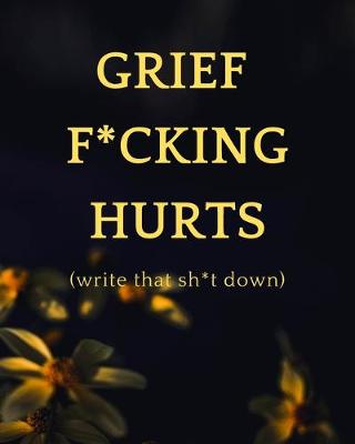 Book cover for Grief F*cking Hurts - Write That Sh*t Down