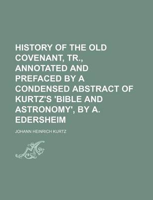 Book cover for History of the Old Covenant, Tr., Annotated and Prefaced by a Condensed Abstract of Kurtz's 'Bible and Astronomy', by A. Edersheim