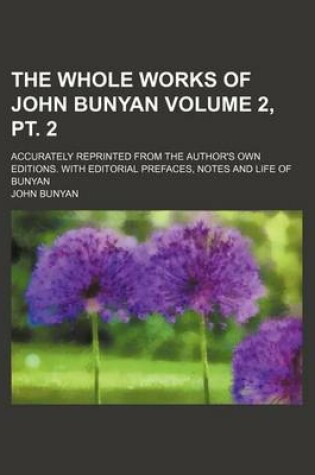 Cover of The Whole Works of John Bunyan; Accurately Reprinted from the Author's Own Editions. with Editorial Prefaces, Notes and Life of Bunyan Volume 2, PT. 2
